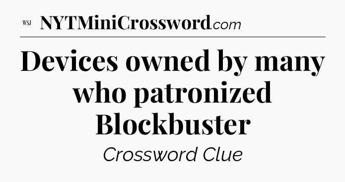 Devices owned by many who patronized Blockbuster - WSJ Crossword