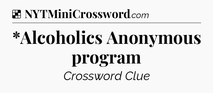 Solution: *Alcoholics Anonymous program - NYT Crossword