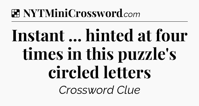 Solution: Instant … hinted at four times in this puzzle's circled letters - NYT Crossword