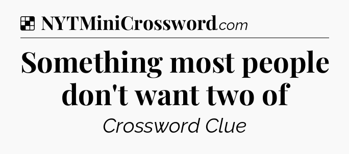 Solution: Something most people don't want two of - NYT Crossword