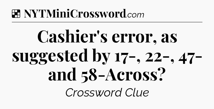 Solution: Cashier's error, as suggested by 17-, 22-, 47- and 58-Across - NYT Crossword