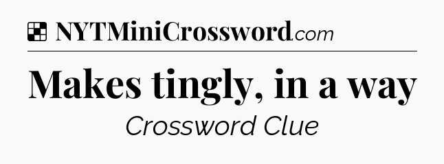 Solution: Makes tingly, in a way - NYT Crossword