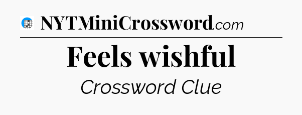 Feels wishful Crossword Clue