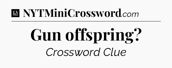 Gun offspring - LA Times Crossword