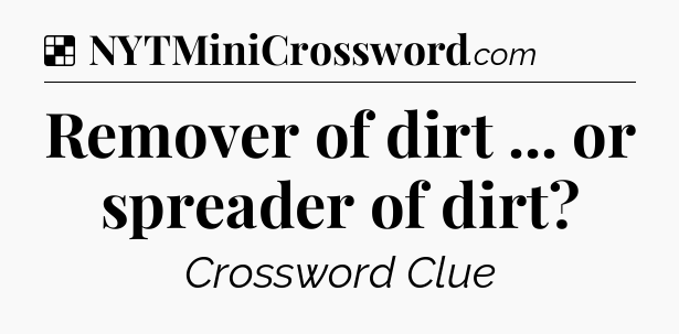 Solution: Remover of dirt ... or spreader of dirt - NYT Crossword