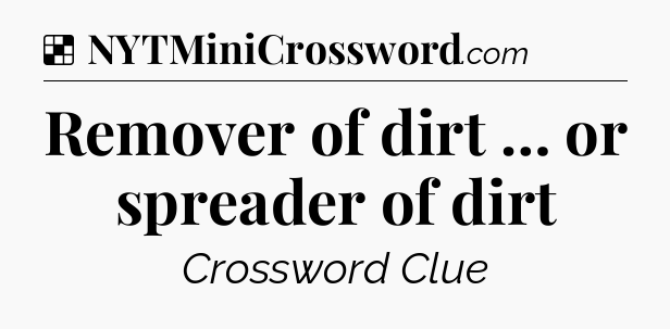 Solution: Remover of dirt … or spreader of dirt  - NYT Crossword