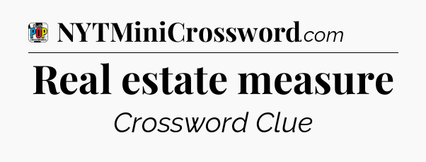 Real estate measure Crossword Clue