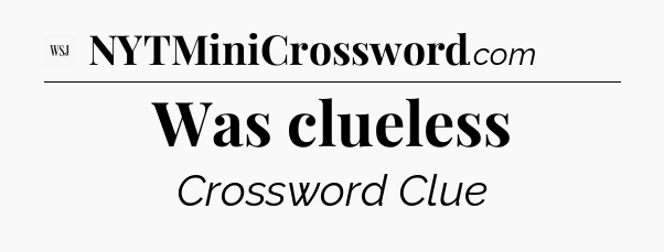 Was clueless - WSJ Crossword