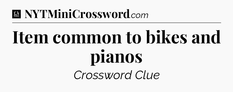 Item common to bikes and pianos - LA Times Crossword