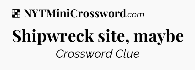 Solution: Shipwreck site, maybe - NYT Crossword