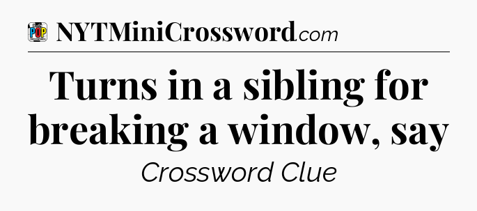 Turns in a sibling for breaking a window, say Crossword Clue