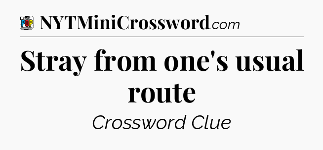 Stray from one's usual route Crossword Clue