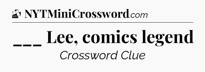 ___ Lee, comics legend - Daily Themed Classic Crossword