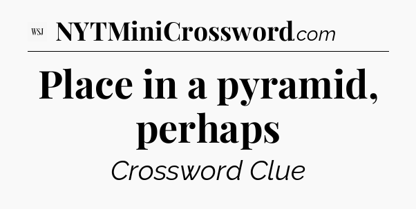 Place in a pyramid, perhaps - WSJ Crossword