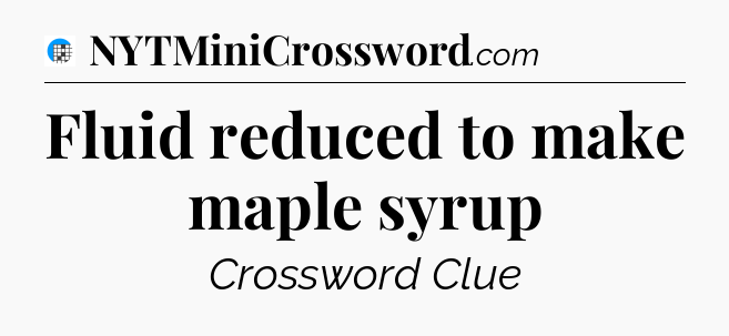 Fluid reduced to make maple syrup Crossword Clue