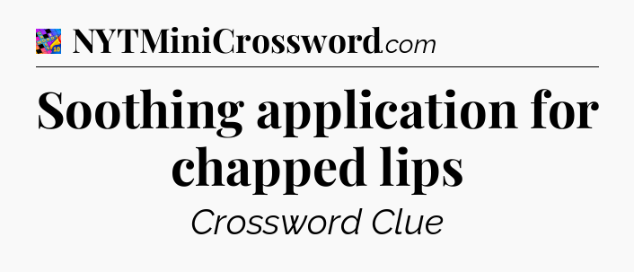 Soothing application for chapped lips Crossword Clue