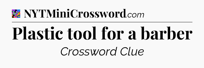 Plastic tool for a barber Crossword Clue