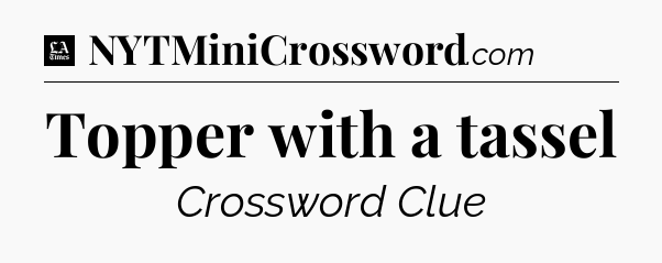 Topper with a tassel - LA Times Crossword