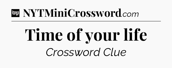 Time of your life Crossword Clue