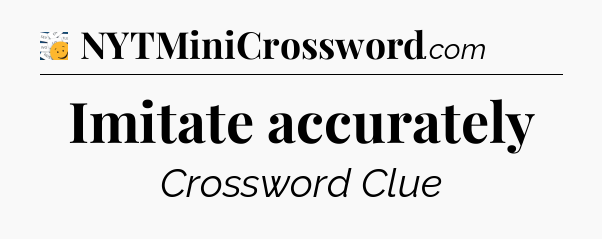 Imitate accurately - 7 Little Words