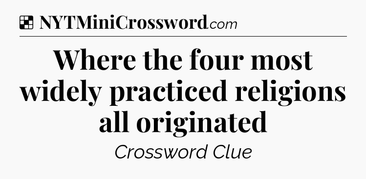 Solution: Where the four most widely practiced religions all originated - NYT Crossword