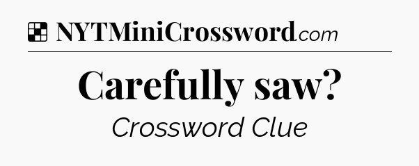 Solution: Carefully saw - NYT Crossword