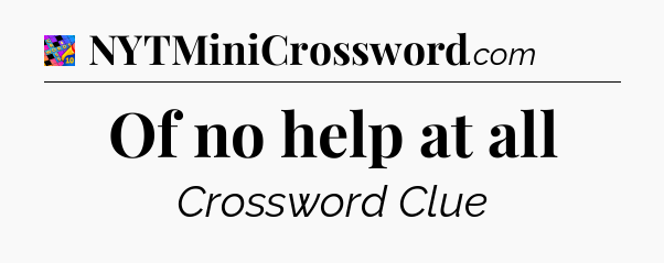 Of no help at all Crossword Clue
