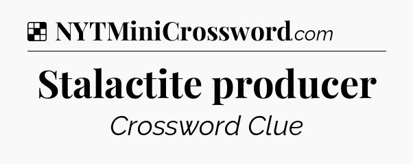 Solution: Stalactite producer - NYT Crossword