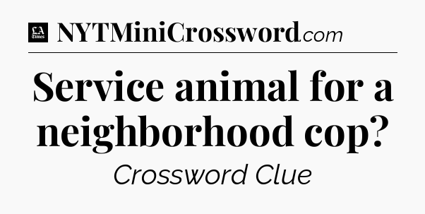 Service animal for a neighborhood cop - LA Times Crossword