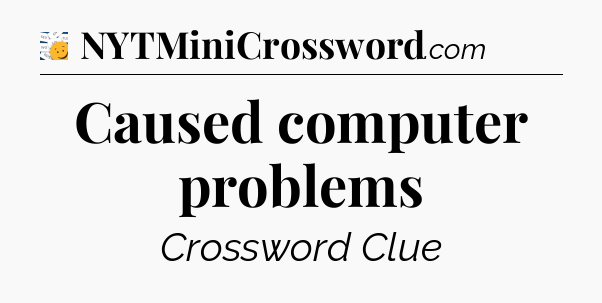 Caused computer problems - 7 Little Words