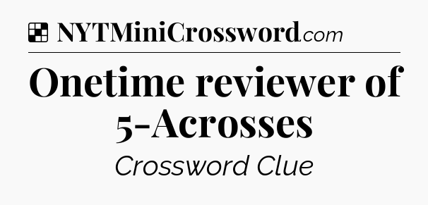 Solution: Onetime reviewer of 5-Acrosses - NYT Crossword