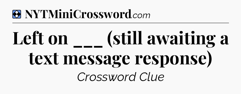 Solution: Left on ___ (still awaiting a text message response) - NYT Mini Crossword