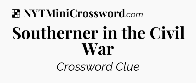 Solution: Southerner in the Civil War - NYT Crossword