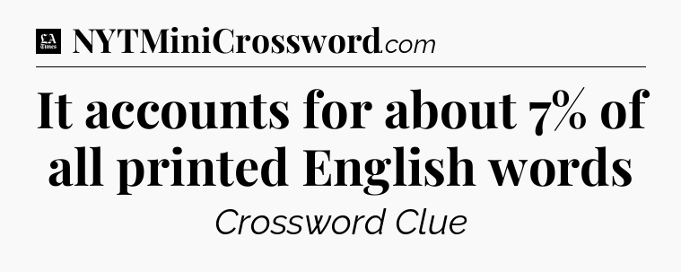 It accounts for about 7% of all printed English words - LA Times Crossword