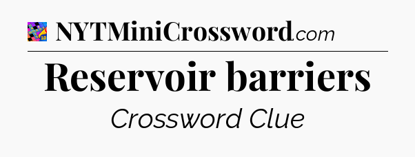 Reservoir barriers Crossword Clue