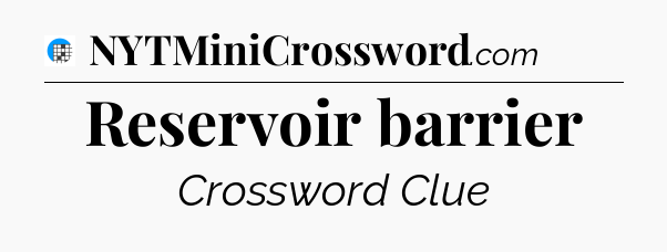 Reservoir barrier Crossword Clue