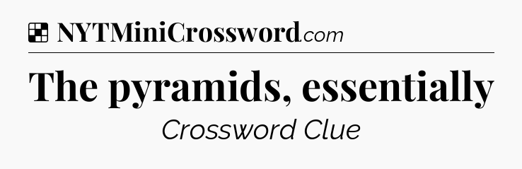 Solution: The pyramids, essentially - NYT Crossword