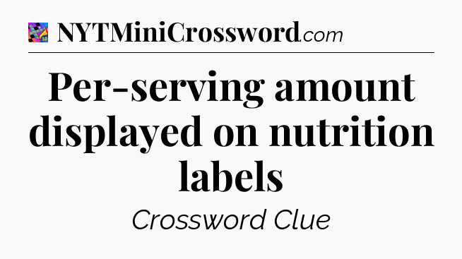 Per-serving amount displayed on nutrition labels Crossword Clue