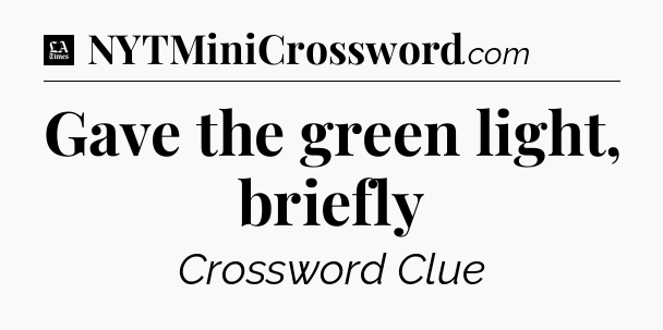 Gave the green light, briefly - LA Times Crossword