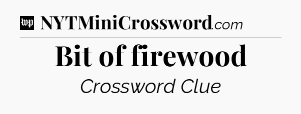 Bit of firewood Crossword Clue