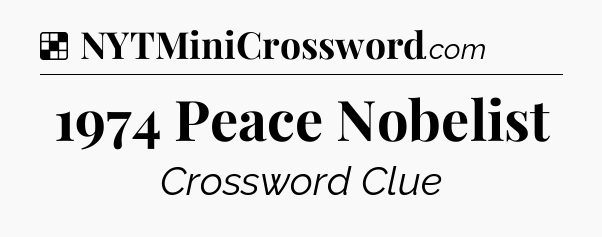 Solution: 1974 Peace Nobelist - NYT Crossword