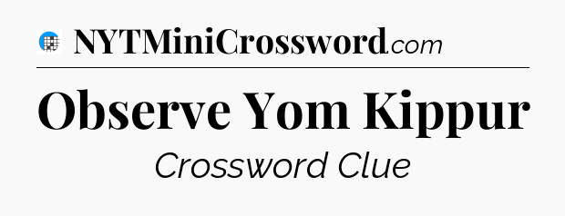 Observe Yom Kippur Crossword Clue