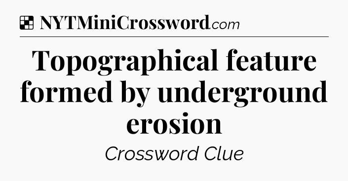 Solution: Topographical feature formed by underground erosion - NYT Crossword