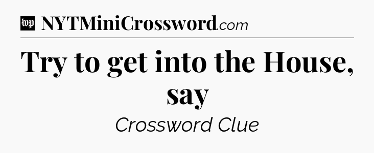 Try to get into the House, say Crossword Clue