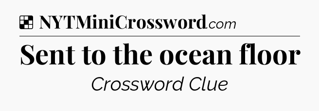 Solution: Sent to the ocean floor - NYT Crossword