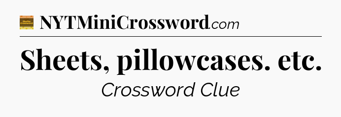 Sheets, pillowcases. etc - Eugene Sheffer Crossword