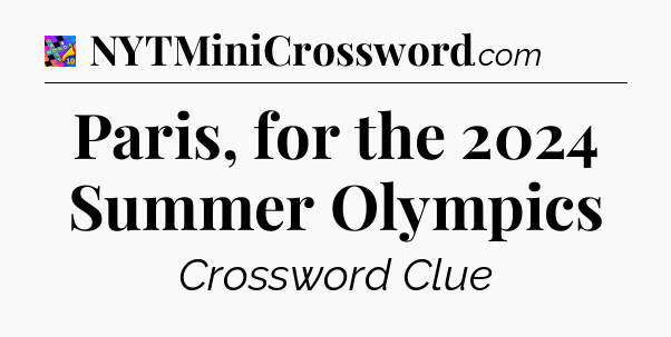 Paris, for the 2024 Summer Olympics Crossword Clue