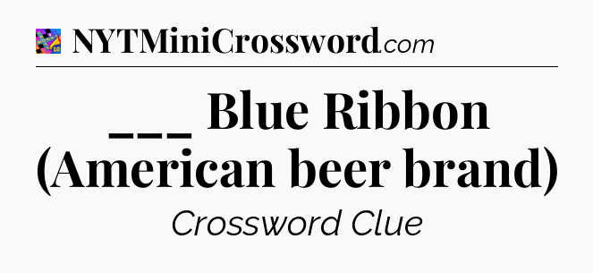 ___ Blue Ribbon (American beer brand) Crossword Clue
