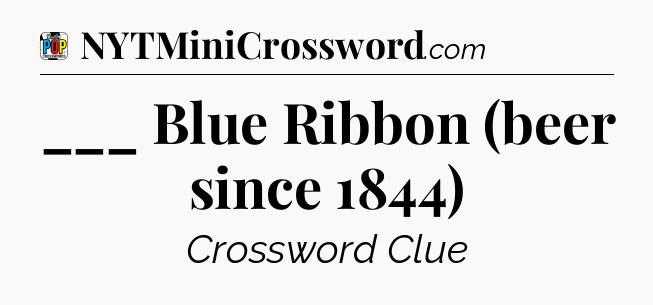 ___ Blue Ribbon (beer since 1844) Crossword Clue