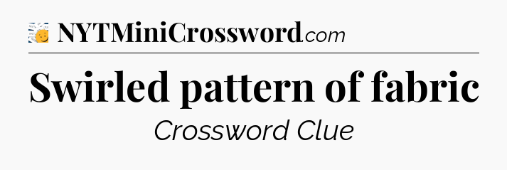 Swirled pattern of fabric - 7 Little Words